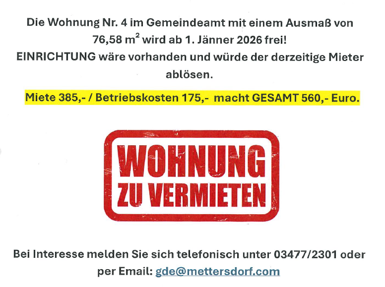 Die Wohnung Nr. 4 im Gemeindeamt mit einer Fläche von 76,58 m² wird ab 1. Jänner 2026 frei! Die Miete beträgt 385 Euro, Betriebskosten 175 Euro, insgesamt 560 Euro. Bei Interesse melden Sie sich telefonisch unter 03477/2301 oder per Email: gde@mettersdorf.com.