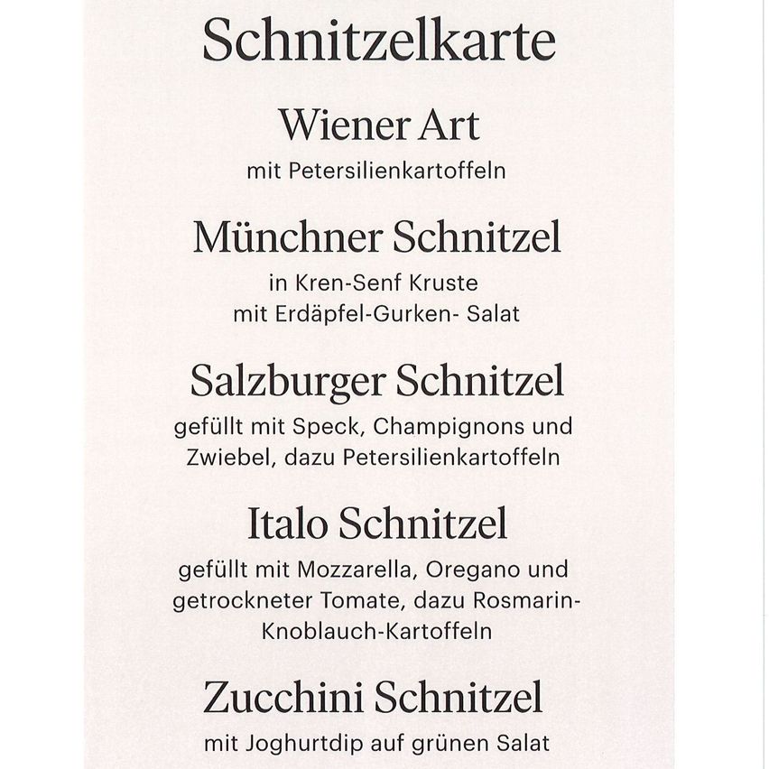 Eine Menükarte mit verschiedenen Schnitzelsorten: Wiener Art mit Petersilienkartoffeln, Munchner Schnitzel in Kren-Senf Kruste mit Erdäpfel-Gurken-Salat, Salzburger Schnitzel gefüllt mit Speck, Champignons und Zwiebel, dazu Petersilienkartoffeln, Italo Schnitzel gefüllt mit Mozzarella, Oregano und getrockneter Tomate, dazu Rosmarin-Knoblauch-Kartoffeln und Zucchini Schnitzel mit Joghurtdip auf grünem Salat.