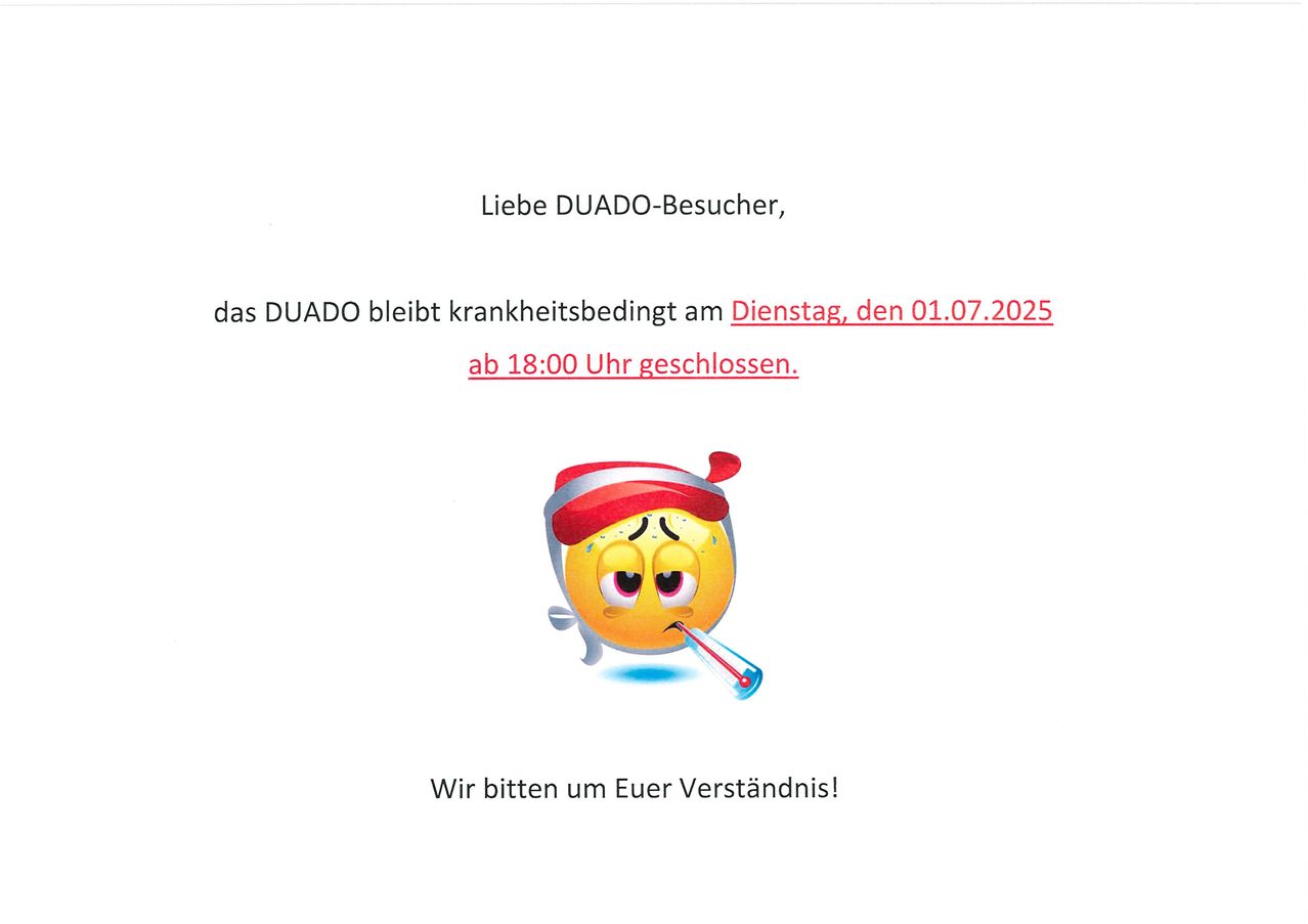 Liebe DUADO-Besucher, das DUADO bleibt krankheitsbedingt am Dienstag, den 01.07.2025 ab 18:00 Uhr geschlossen. Wir bitten um Euer Verständnis!