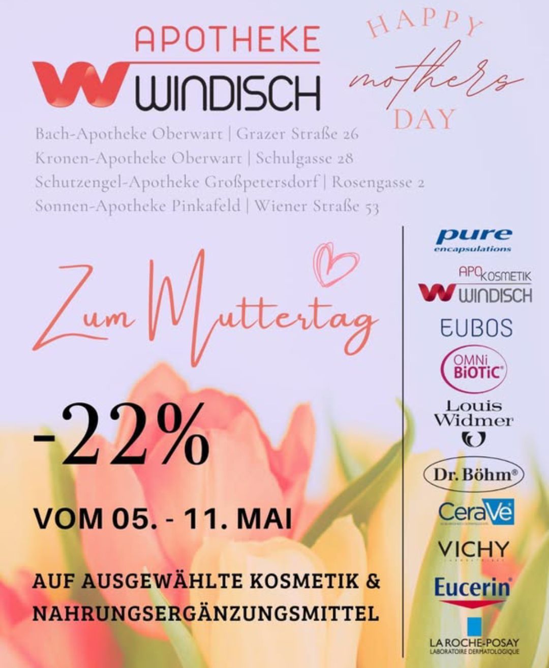 Aktion zum Muttertag mit 22% Rabatt auf ausgewählte Kosmetika. Verfügbar in Bach-Apotheke Oberwart, Kronen-Apotheke Oberwart, Schutzengel-Apotheke Grospetersdorf und Sonnen-Apotheke Pinkafeld. Gültig vom 5. bis 11. Mai.
