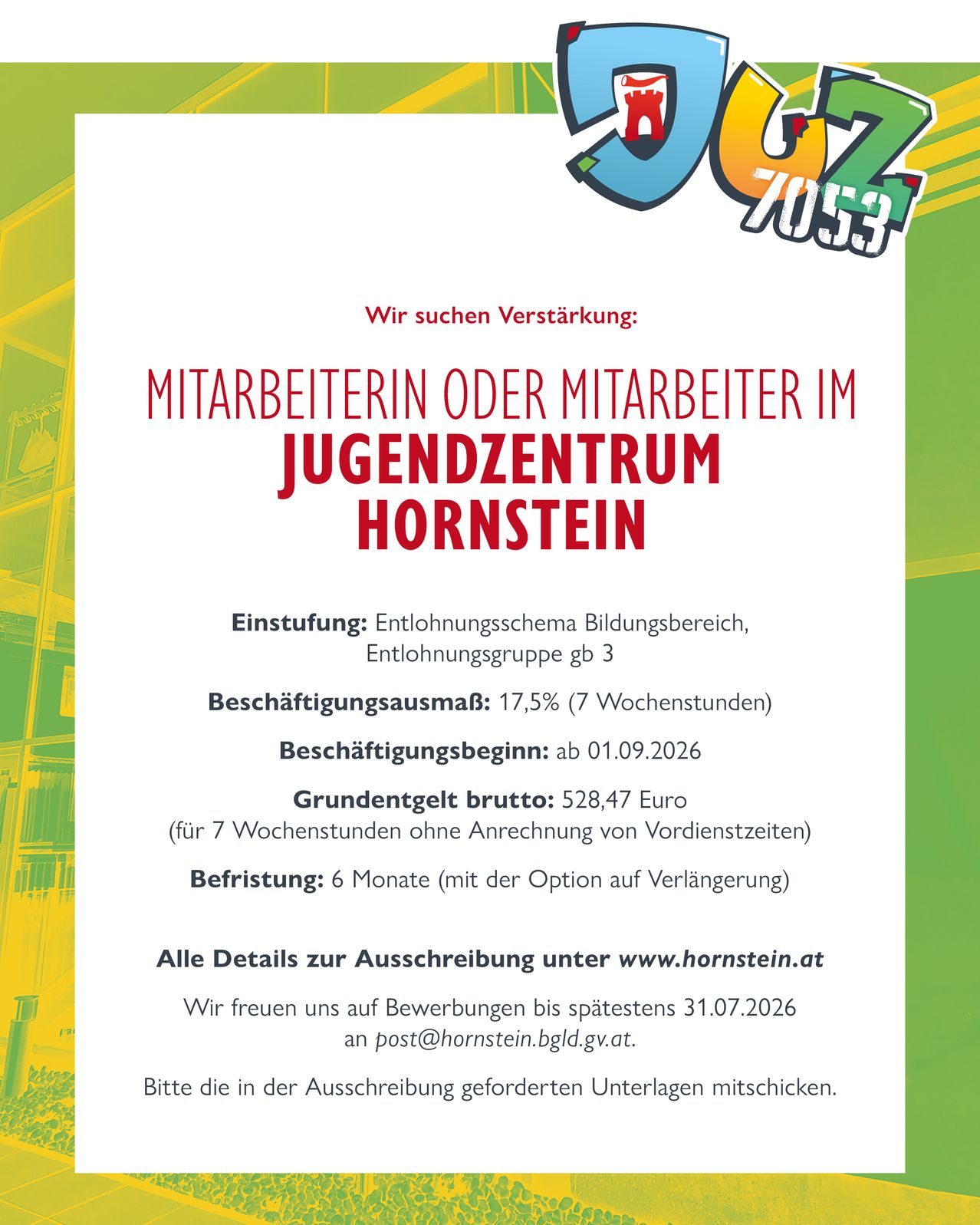 Job posting for a staff member at Jugendzentrum Hornstein. Pay scale Education, pay group 3. Employment rate: 17.5% (7 weekdays). Start date: from 01.09.2026. Gross salary: 528.47 Euros (for 7 weekdays excluding holiday pay). Duration: 6 months (with option to extend). All details for application at www.hornstein.at. We look forward to your application until 31.07.2026. Please include the required documents.