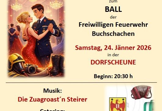 Einladung zum Ball der Freiwilligen Feuerwehr Buchschachen am 24. Januar 2026. Mit Musik von Zuagroast'n Steirer, Catering von Lafnitzeler und einer Tombola. Beginn: 20:30 Uhr.