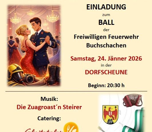 Einladung zum Ball der Freiwilligen Feuerwehr Buchschachen am 24. Januar 2026. Mit Musik von Zuagroast'n Steirer, Catering von Lafnitzeler und einer Tombola. Beginn: 20:30 Uhr.