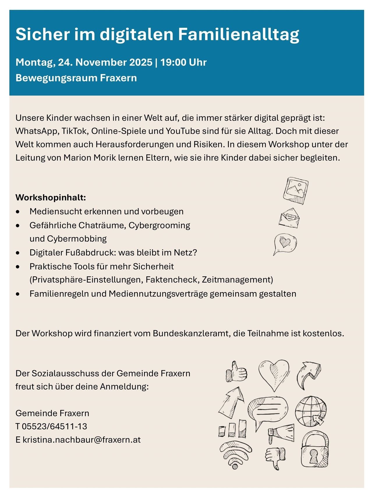 Workshop am 24. November 2023, um 13:00 Uhr im Bewegungsraum Fraxern. Kinder wachsen in einer zunehmend digitalen Welt auf, mit Apps wie WhatsApp, TikTok und YouTube. Dieser Workshop hilft Eltern, Herausforderungen und Risiken zu bewältigen. Themen sind Mediensucht, gefährliche Chats, Cybermobbing, digitaler Fußabdruck und praktische Sicherheitswerkzeuge. Der Workshop wird vom Bundeskanzleramt finanziert, die Teilnahme ist kostenlos. Kontaktieren Sie die Gemeinde Fraxern für die Anmeldung.