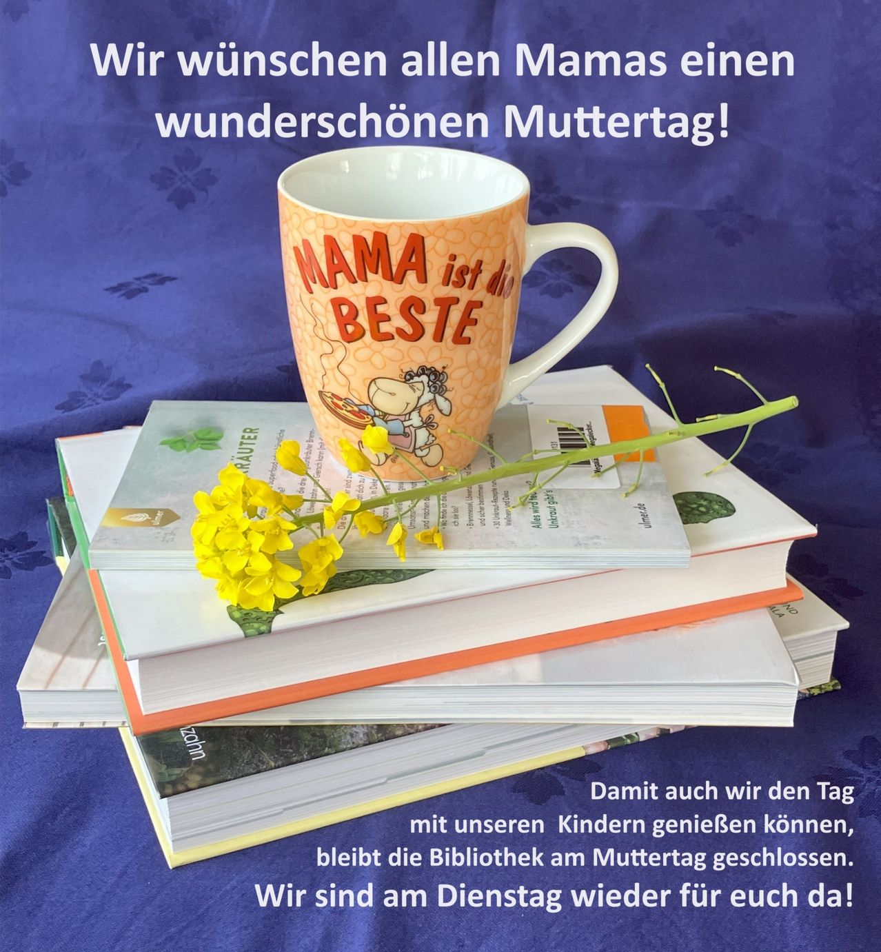 Eine Tasse mit dem Aufdruck Mama ist die Beste, gestapelt auf Büchern mit gelben Blumen. Der Text lautet: 'Wir wünschen allen Mamas einen wunderschönen Muttertag!' Die Bibliothek bleibt am Muttertag geschlossen.