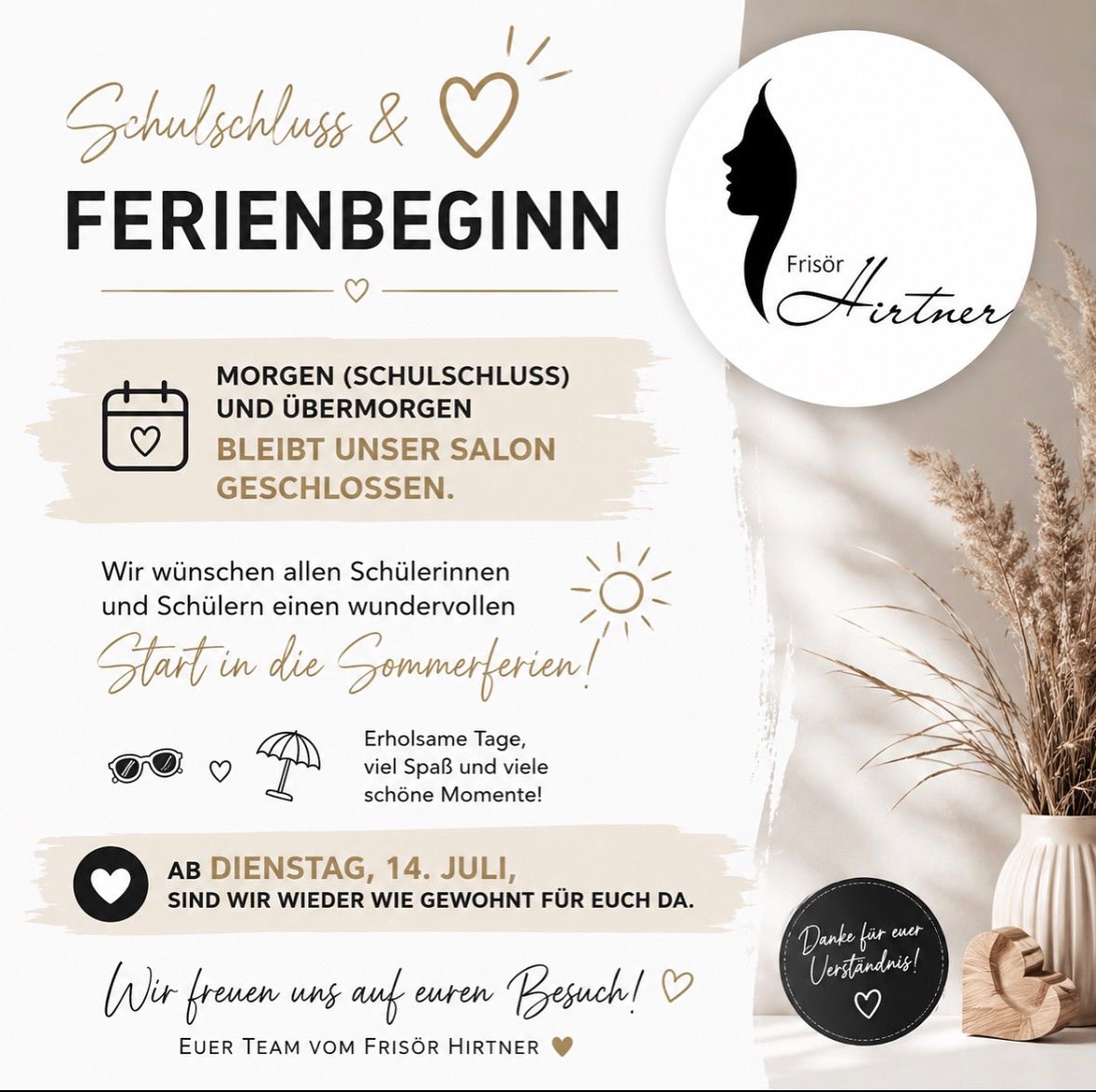 Der Salon ist für die Sommerferien geschlossen. Wir wünschen allen Schülern einen wunderbaren Start in die Sommerferien. Ab Dienstag, 14. Juli, sind wir wie gewohnt für Sie da. Danke für Ihr Verständnis!