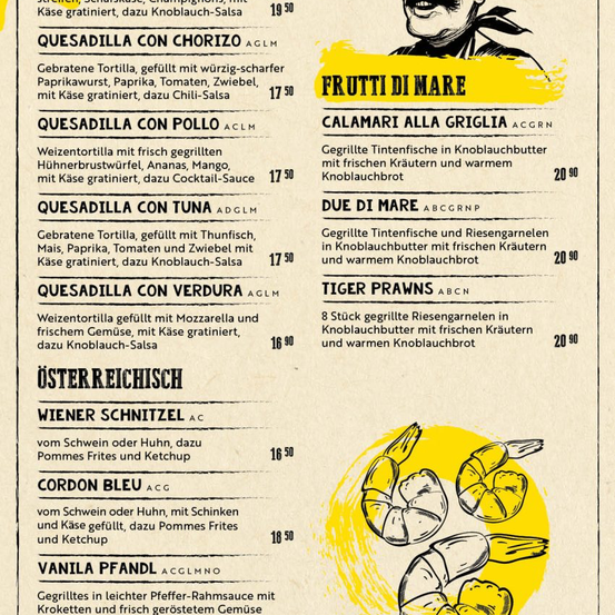 Die Speisekarte bietet verschiedene Quesadillas mit Chorizo, Pollo, Thunfisch und Verdura. Jede Quesadilla ist mit Käse belegt und mit Saucen garniert. Andere Gerichte sind Wiener Schnitzel, Cordon Bleu und Vanilla Pfandl. Der Frutti di Mare-Bereich bietet Calamari, Tintenfische und Tigergarnelen, alles zubereitet mit Knoblauchbutter und Kräutern.