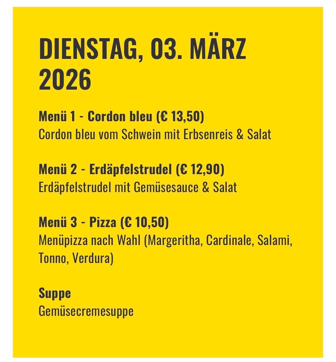 Die Speisekarte für Dienstag, 3. März 2026. Menü 1: Cordon bleu für 13,50 Euro. Menü 2: Erdäpfelstrudel für 12,90 Euro. Menü 3: Pizza für 10,50 Euro. Suppe: Gemüsecremesuppe.