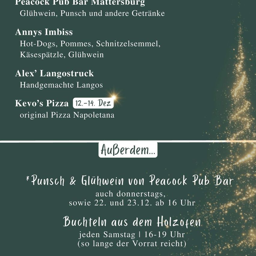 Plakat für Peacock Pub Bar Mattersburg. Bietet Glühwein, Punsch und andere Getränke an. Annys Imbiss bietet Hot Dogs, Pommes, Schnitzelsemmel, Käsespätzle und Glühwein an. Alex' Langostruck verkauft handgemachte Langos. Kevo's Pizza bietet originale neapolitanische Pizza an. Sonderangebote beinhalten Punsch und Glühwein donnerstags sowie am 22. und 23.12. ab 16 Uhr. Buchteln aus dem Holzofen jeden Samstag von 16-19 Uhr (solange der Vorrat reicht).