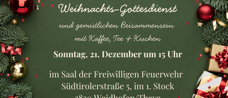Eine Einladung zum Weihnachtsgottesdienst und gemütlichen Beisammensein mit Kaffee, Tee und Kuchen. Sonntag, 21. Dezember um 15 Uhr im Saal der Freiwilligen Feuerwehr Südtirolerstraße 5, im 1. Stock, 3830 Waidhofen/Thaya.