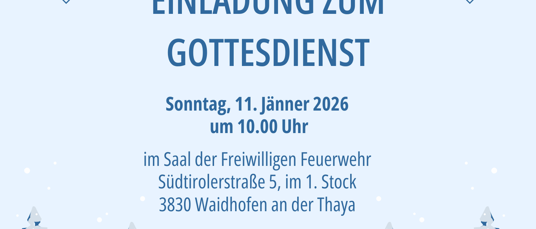 Einladungsposter für einen Gottesdienst am Sonntag, 11. Jänner 2026, um 10:00 Uhr. Der Ort ist der Saal der Freiwilligen Feuerwehr Südtirolerstraße 5, 1. Stock, 3830 Waidhofen an der Thaya. Webseite: www.freikirch-waidhofen.at. Der Hintergrund ist mit Schneeflocken und Winterszenerie verziert.