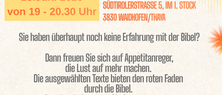 23. Juni 2026 von 19 - 20.30 Uhr. Im Saal der Freiwilligen Feuerwehr Suedtirolerstrasse 5, Waidhofen/Thaya. Keine Erfahrung mit der Bibel? Dann machen Sie Appetitanreger, die Lust auf mehr machen.