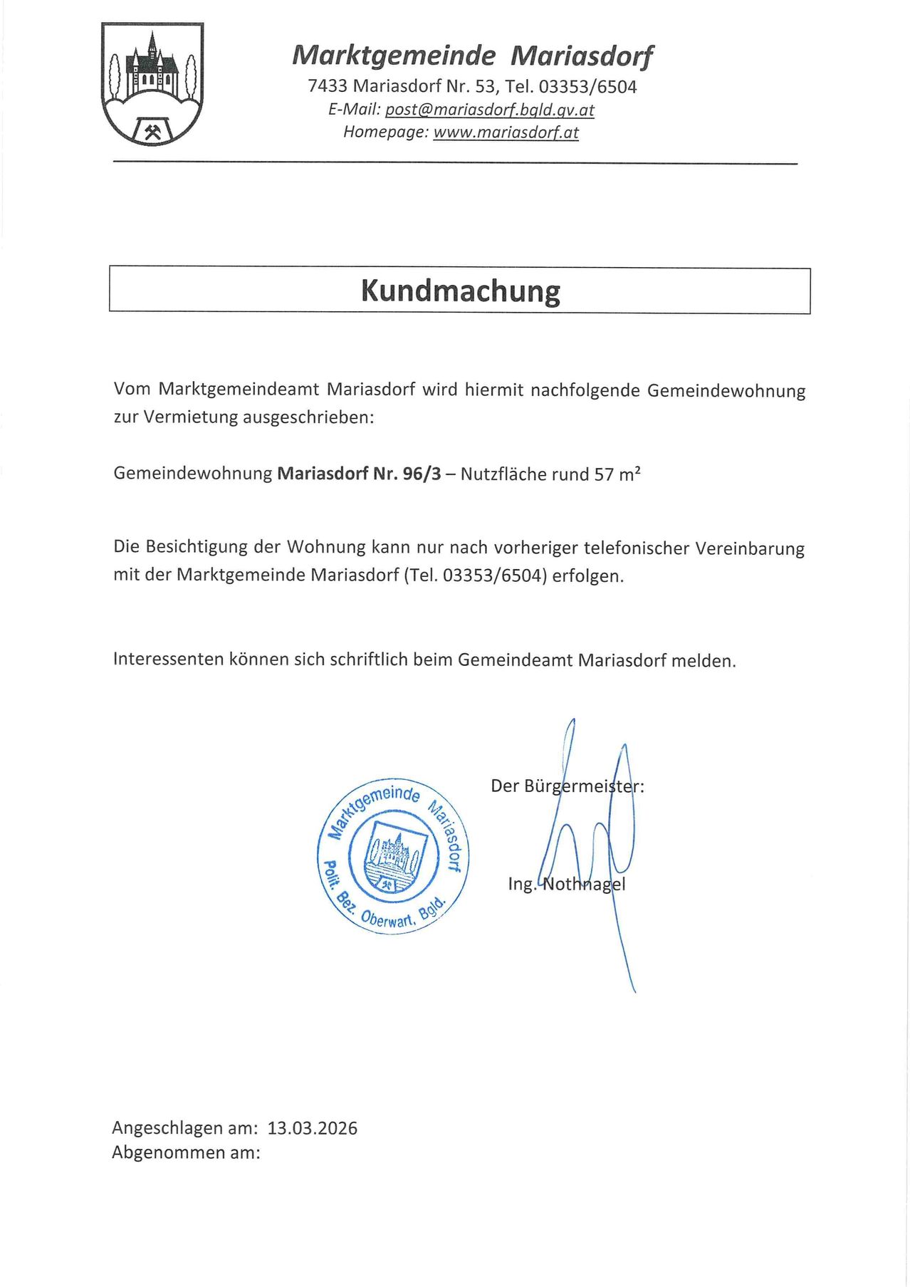 Die Marktgemeinde Mariasdorf gibt hiermit folgende Gemeindewohnung zur Vermietung bekannt: Mariasdorf Wohnung Nr. 96/3 - Nutzfläche rund 57 m². Die Besichtigung der Wohnung kann nur nach vorheriger telefonischer Vereinbarung mit der Marktgemeinde Mariasdorf (Tel. 03353/6504) erfolgen. Interessenten können sich schriftlich beim Gemeindeamt Mariasdorf melden. Unterschrift des Bürgermeisters.