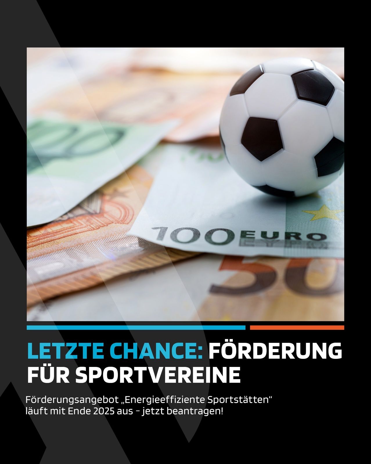 Ein Fußball liegt auf Geldscheinen, mit dem Text '100 EURO' und '50' sichtbar. Darunter steht eine fette Botschaft 'LETZTE CHANCE: FÖRDERUNG FÜR SPORTVEREINE'. Unter dem Bild steht 'Förderungsangebot, Energieeffiziente Sportstätten' bis Ende 2025 - jetzt bewerben!