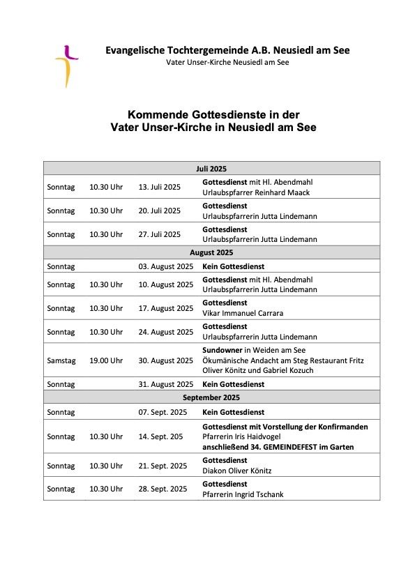 Dieses Dokument listet bevorstehende Gottesdienste in der Evangelische Tochtergemeinde A.B. Neusiedl am See auf. Im Juli 2025 gibt es drei Gottesdienste, im August 2025 fünf und im September 2025 vier. Am 3. Juli, 3. August und 7. September sind keine Gottesdienste geplant.