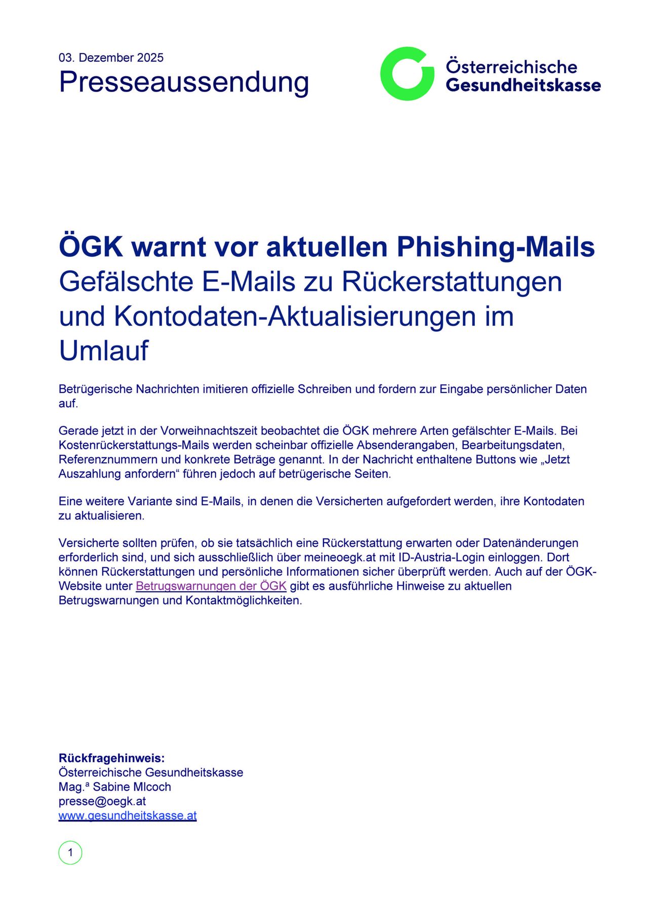 ÖGK warnt vor aktuellen Phishing-Mails. Gefälschte E-Mails zu Rückerstattungen und Kontodaten-Aktualisierungen im Umlauf. Betrügerische Nachrichten imitieren offizielle Schreiben und fordern zur Eingabe persönlicher Daten auf. Versicherer sollten prüfen, ob sie tatsächlich eine Rückerstattung erwarten oder Datenänderungen erforderlich sind, und sich ausschließlich über mein.oegk.at mit ID-Austria-Login einloggen. Dort können Rückerstattungen und persönliche Informationen sicher überprüft werden. Auch auf der ÖGK-Website unter Beitragswarnungen der ÖGK gibt es ausführliche Hinweise zu aktuellen Beitragswarnungen und Kontaktmöglichkeiten.
