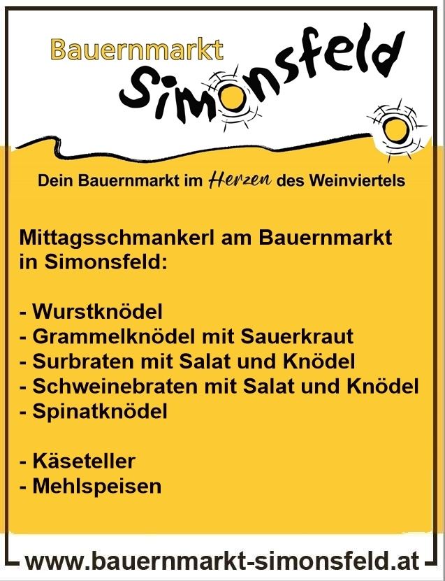 Simonsfeld Bauernmarkt im Herzen des Weinviertels. Mittagsangebote umfassen Wurstknödel, Grammelknödel mit Sauerkraut, Surbraten mit Salat und Knödel, Schweinebraten mit Salat und Knödel, Spinatknödel, Käseteller und Mehlspeisen.