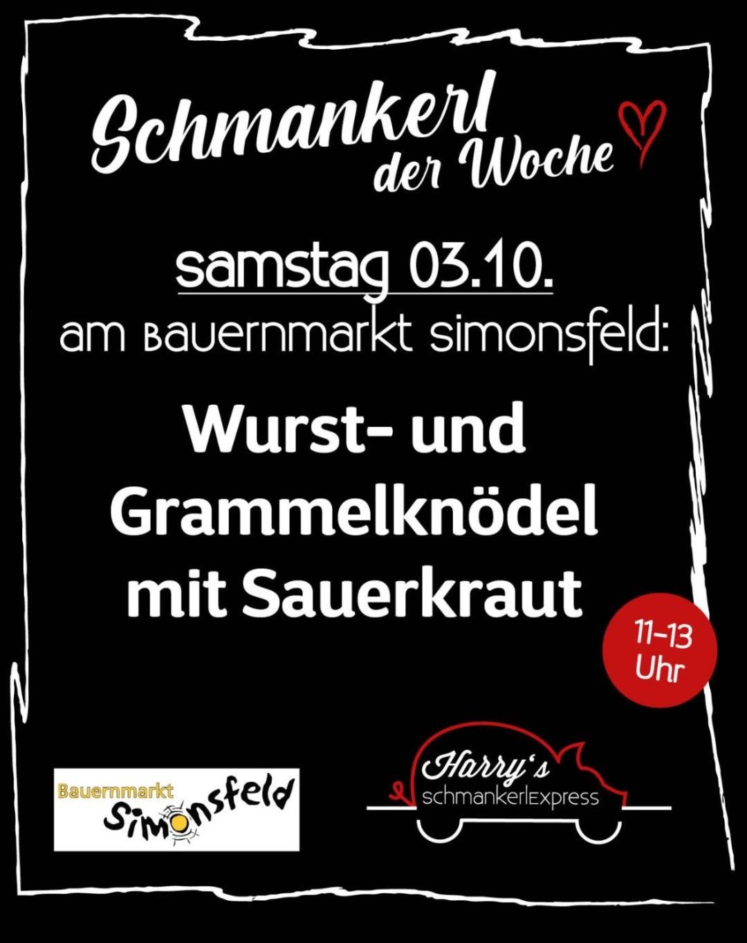 Ein schwarzes Plakat mit weißem Text und einem roten Herzen in der oberen rechten Ecke. Es steht 'Schmankerl der Woche' und 'Samstag 03.10.' mit dem Ort 'am Bauernmarkt Simonsfeld'. Es wird auch 'Wurst- und Grammelknödel mit Sauerkraut' und die Zeit '11-13 Uhr' erwähnt.