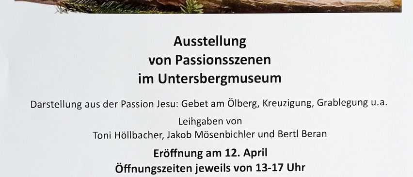Eine Ankündigung für eine Ausstellung von Passionsszenen im Untersbergmuseum. Die Ausstellung umfasst Szenen wie den Verrat im Garten Gethsemane, die Kreuzigung und die Grablegung. Die Ausstellung ist an bestimmten Tagen vom 13. April bis 27. April zwischen 13:00 und 17:00 Uhr geöffnet.