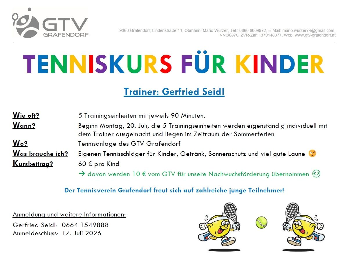 Tennis course for children in Grafendorf. Trainer Gerfried Seidl. Five training sessions with 90 minutes each. Starting Monday, July 20th. Own tennis rackets for children, drinks, sun protection, and good fun. 60€ per child. The Tennis Club Grafendorf is looking forward to many young participants. Contact: Gerfried Seidl, 0664 1549888, deadline: July 17th, 2026.