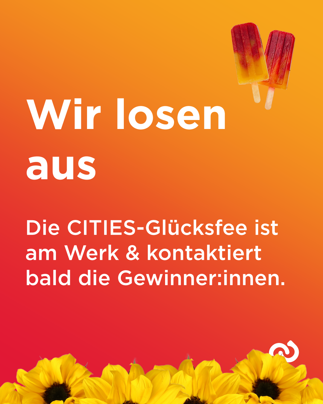 Das Bild zeigt einen orangefarbenen Hintergrund mit Text in weißer Schrift und zwei Eislutschern auf der rechten Seite. Der Text lautet 'Wir lösen aus' und 'Die CITIES-Glücksfee ist am Werk & kontaktiert bald die Gewinner:innen.'