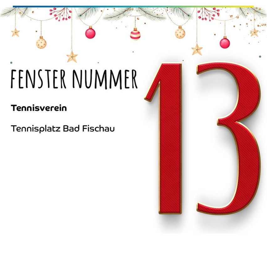 Ein festliches Grafik zeigt 'Fenster Nummer 13'. Die Gestaltung besteht aus einer großen roten Nummer 13 mit hängenden Weihnachtskugeln darüber. Darunter steht der Text 'Tennisverein' und 'Tennisplatz Bad Fischau'. Der Hintergrund ist weiß.