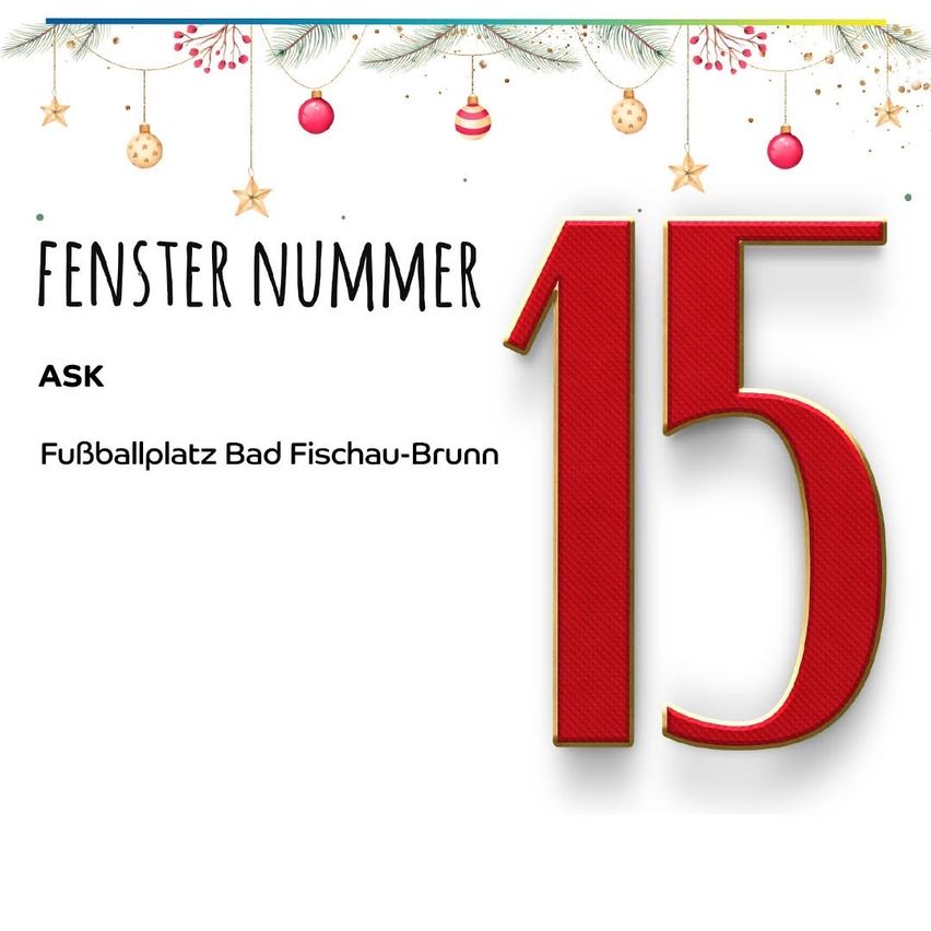 Eine festliche Grafik zeigt die große rote Zahl '15' mit 'FENSTER NUMMER' darüber. Darunter stehen die Worte 'ASK' und 'Fußballplatz Bad Fischau-Brunn'. Der Hintergrund ist mit Weihnachtsschmuck dekoriert.