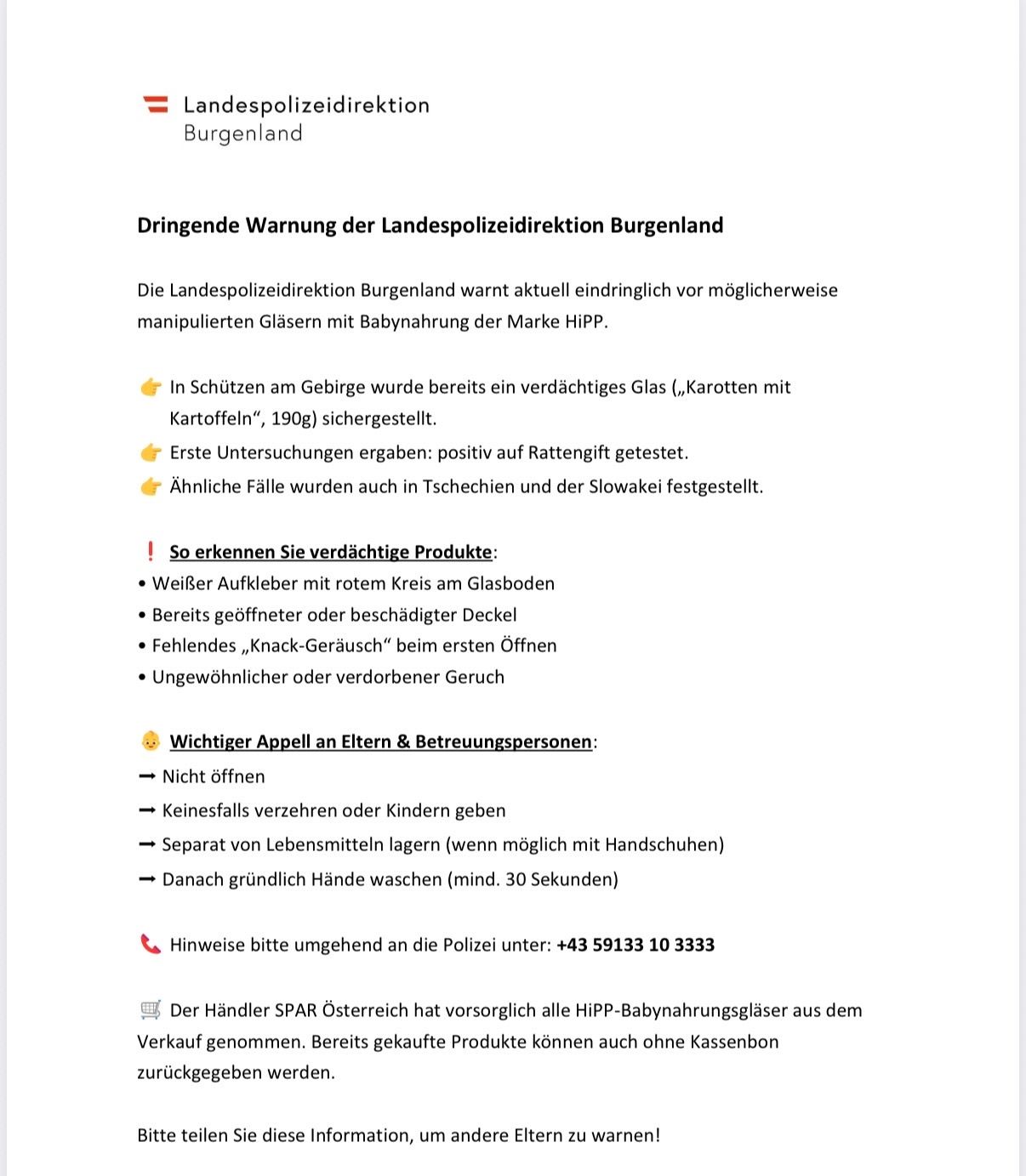 Die Landespolizeidirektion Burgenland warnt dringend vor möglicherweise manipulierten Gläsern mit Babynahrung der Marke HiPP. In den Bergen wurde ein verdächtiges Glas sichergestellt. Erste Untersuchungen ergaben ein positives Ergebnis auf Rattengift. Ähnliche Fälle wurden auch in Tschechien und der Slowakei festgestellt.