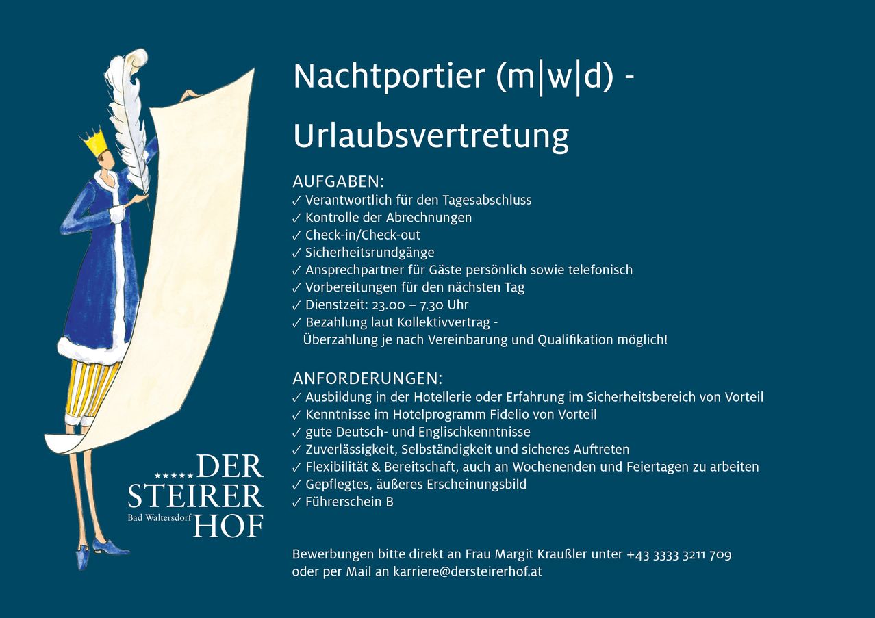 Stellenausschreibung für Nachtportier (m/w/d) im Steirer Hof. Aufgaben sind Tagesabschluss, Kontrolle, Check-in/Check-out, Sicherheitsbriefings und Gästekommunikation. Anforderungen: Ausbildung im Gastgewerbe oder Erfahrung im Sicherheitsbereich, Kenntnisse im Hotelprogramm, gute Deutsch- und Englischkenntnisse, Zuverlässigkeit, Flexibilität und Glückwunsch. Kontaktieren Sie Frau Margit Kraußler.