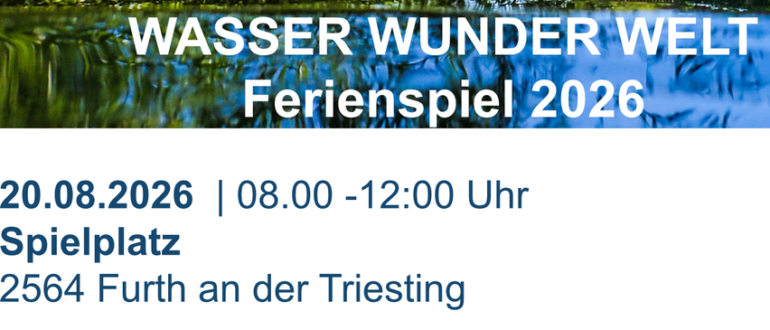 Plakat für Wasser Wunder Welt Ferienspiel 2026, mit einem Gewässer und Spiegelungen sowie Grünpflanzen. Die Veranstaltung findet am 8. August 2026 von 8:00 Uhr bis 12:00 Uhr in 44 Furth an der Triesting statt. Kontakt unter veranstaltung@triestingtal.