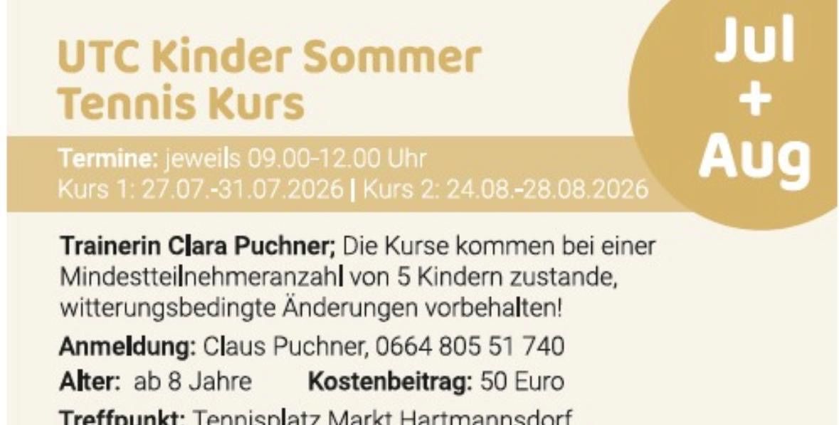 Kinder-Sommerkurs: 7.-31.07.2026, 9-12 Uhr. Leitung: Clara Puchner. Kurs 2: 24.-28.08.2026. Mindestteilnehmerzahl 5 Kinder. Kontakt: Claus Puchner, 0664 805 51 740. Alter 8, Kosten 50 Euro. Ort: Tennisplatz Markt Hartmannsdorf.