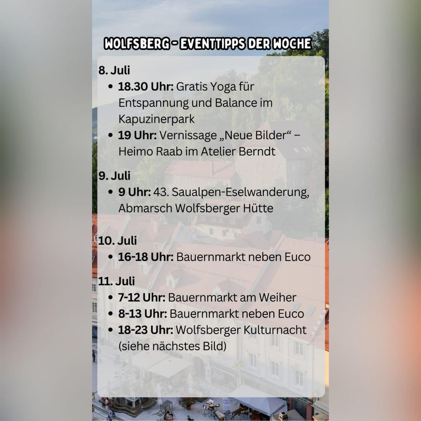 Wolfsberg-Eventtipps der Woche. 8. Juli: Gratis Yoga für Entspannung und Balance im Kapuzinerpark. 9. Juli: Vernissage „Neue Bilder“ von Heimra Raab im Atelier Berndt. 10. Juli: Bauernmarkt neben Euco. 11. Juli: Bauernmarkt bei Euco und Wolfsberger Kulturnacht.