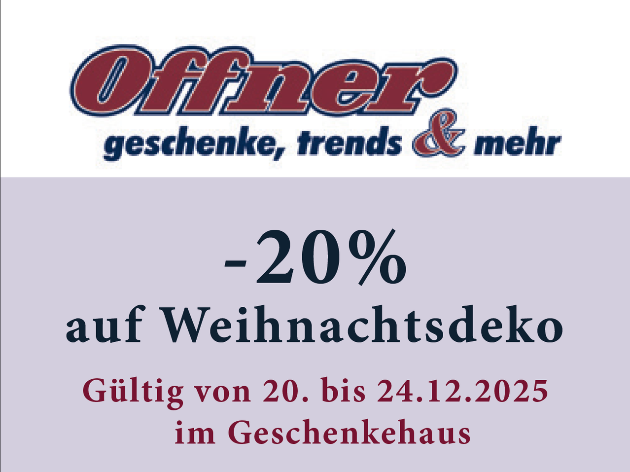 Offner Geschenke, Trends & mehr. 20% Rabatt auf Weihnachtsdekoration. Gültig vom 20. bis 24.12.2025 im Geschenkhaus.