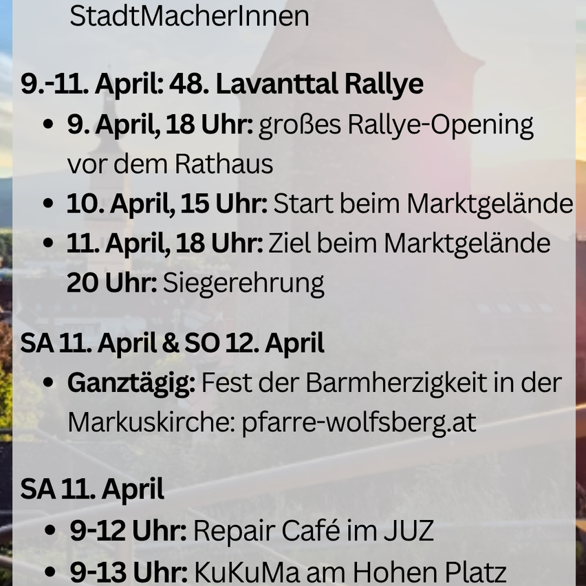 April 9-11: 48th Lavatal Rally. April 9, 6 PM: grand rally opening in front of the town hall. April 10, 3 PM: start at the marketplace. April 11, 6 PM: goal at the marketplace. April 11, 8 PM: victory ceremony. April 11-12: Full day: Feast of Mercy at the Markuskirche. April 11, 9-12 AM: Repair Café at JUZ. April 11, 9-1 PM: KuKuMa at Hohen Platz.