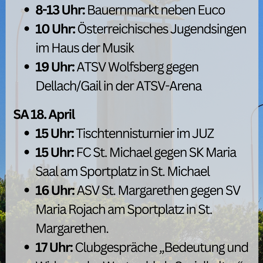 Veranstaltungen am 18. April: 8-13 Uhr: Bauernmarkt neben Euca. 10 Uhr: Österreichisches Jugendsingen im Haus der Musik. 19 Uhr: ASV Wolfsberg gegen Delach/Gaili in der ASV-Arena.