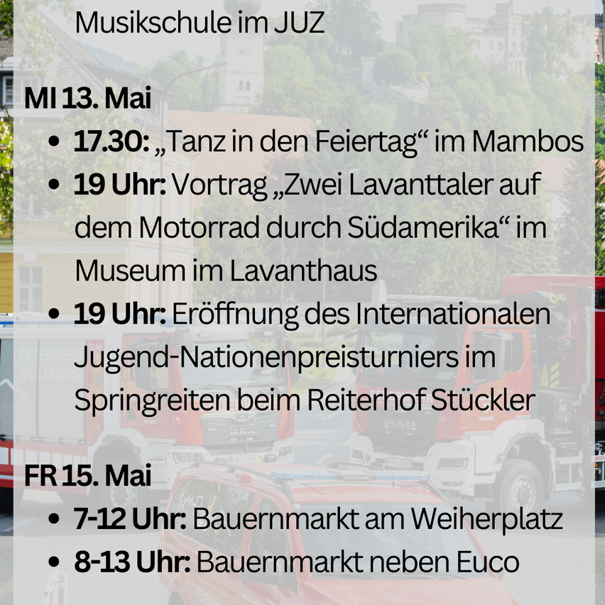 Event schedule in JUZ. May 13th, 17:30 'Dancing on Holidays' in Mambo, 19:00 'Two Lavanthalers on a Motorcycle through South America' in Lavanthal Museum. May 15th, 7-12 am: Farmers Market at Weiherplatz, 8-13 am: Farmers Market near Euco.