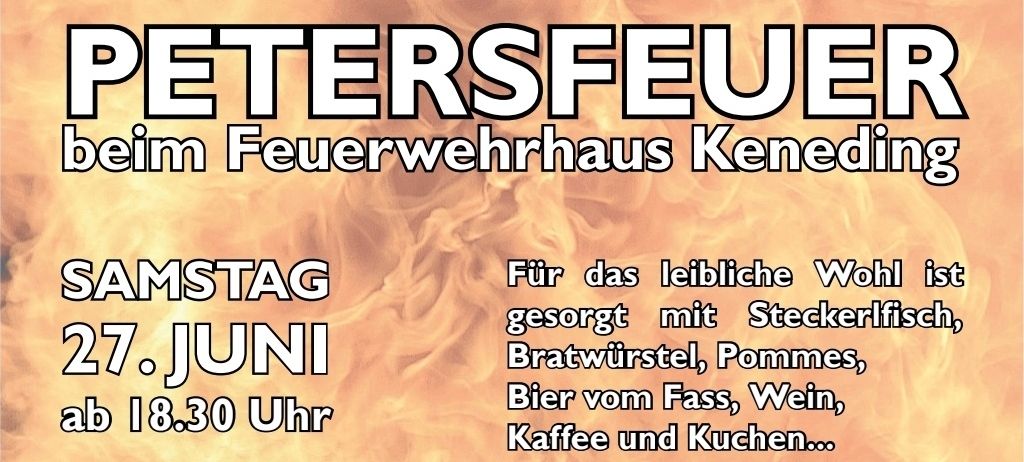 Keneding Petersfeuer. Veranstaltung am Sonntag im Feuerwehrhaus Keneding. Juni 18, 30 Uhr. Gegrillte Wurst, Kartoffeln, Bier, Wein, Kaffee und Kochen. Die Feuerwehrmannsmahlzeit dient der Erhaltung des Schlages.