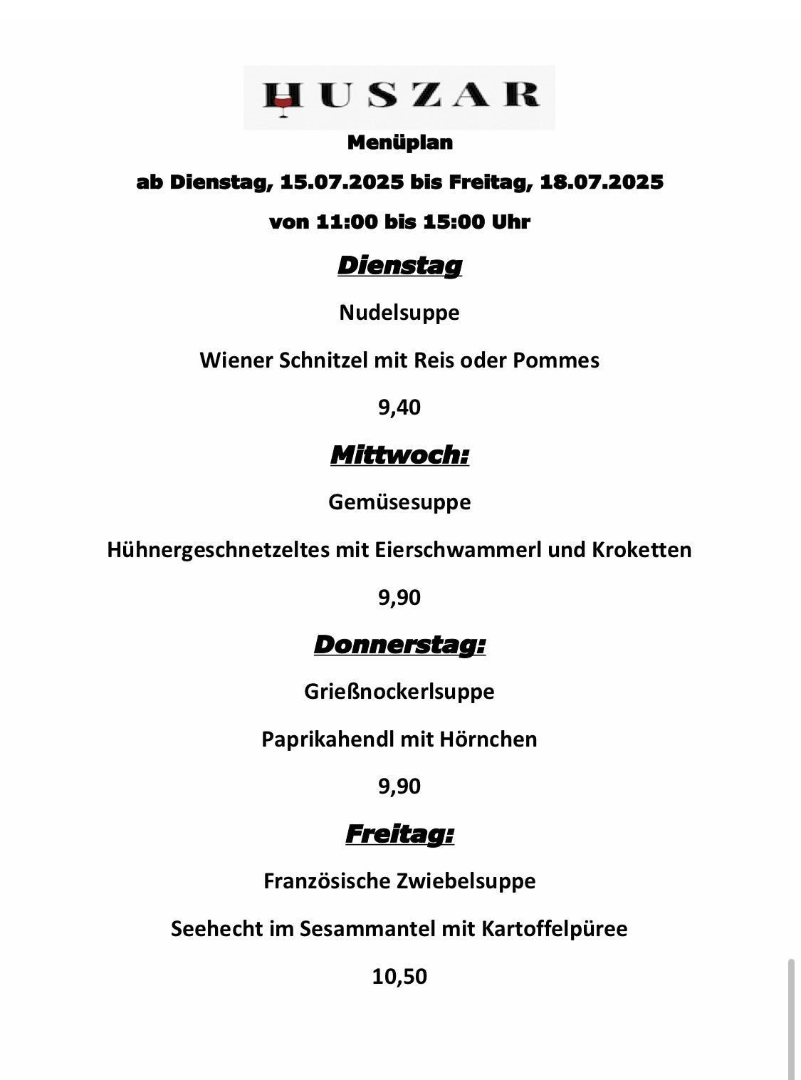 Wochenmenü vom Dienstag, 15.07.2025, bis Freitag, 18.07.2025. Dienstag: Nudelsuppe mit Wiener Schnitzel und Reis oder Pommes. Mittwoch: Gemüsesuppe mit Hirschmedallions, Eigelb und Croutons. Donnerstag: Griebenschnitzelsuppe mit Paprikahuhn und Mais. Freitag: Französische Kartoffelsuppe mit Kartoffelpüree.