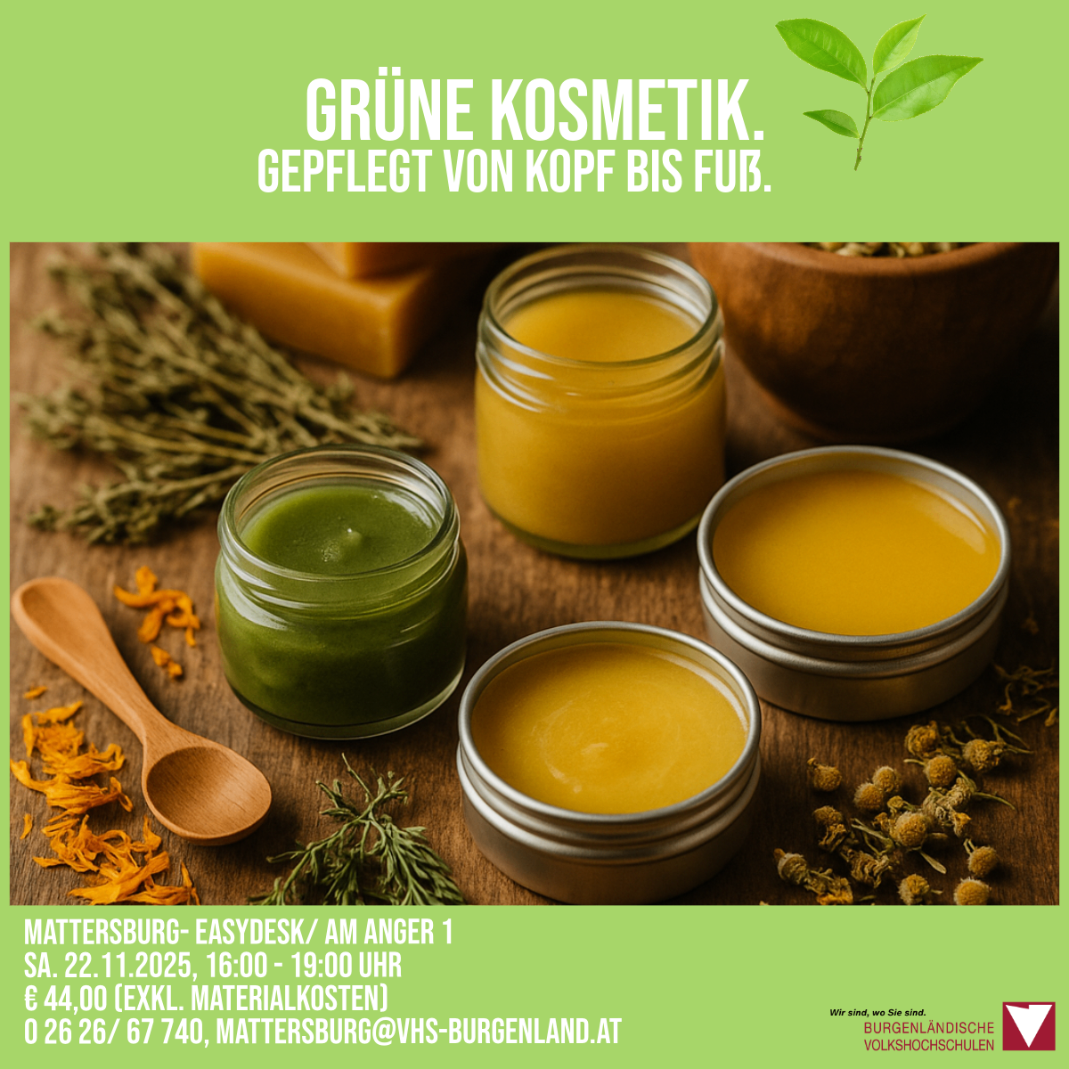 Ein Bild von Gläsern mit grünem und gelbem Inhalt auf einem Holztisch, zusammen mit Kräutern und einem Holzlöffel. Ein grünes Blatt befindet sich in der oberen rechten Ecke. Der Text lautet: 'Grüne Kosmetik. Pflege vom Kopf bis zu den Füßen.' Veranstaltungsdetails: Samstag, 22. November 2025, 16-19 Uhr. Kontakt: 0 26 26/67 740, Mattersburg@vhs-burgenland.at.