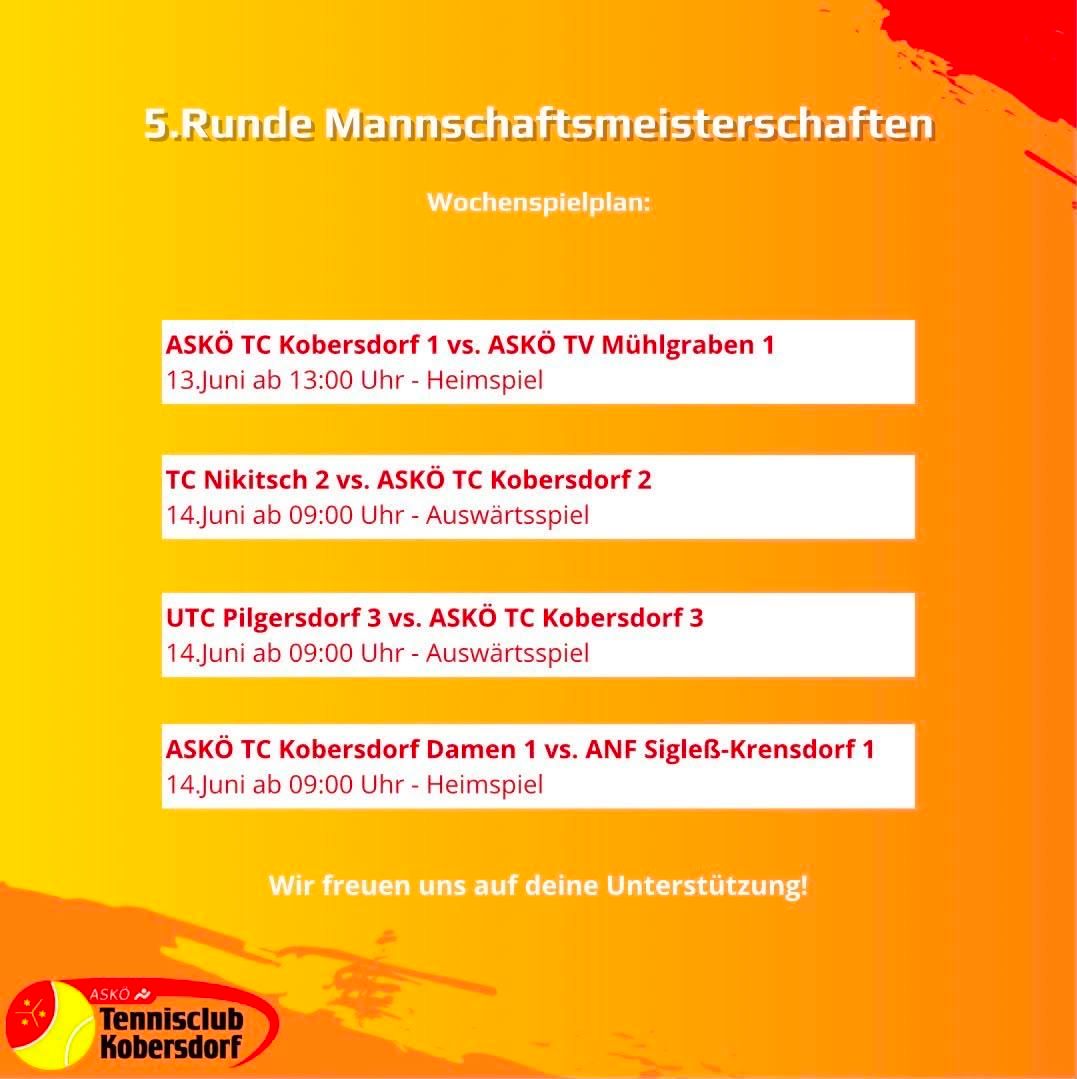 5. Runde Mannschaftsmeisterschaften. Spiele am 13. Juni, 14. Juni. Spiele um 13:00 Uhr, 09:00 Uhr. Heim- und Auswärtsspiele. ASKÖ TC Kobersdorf 1 gegen ASKÖ TV Mühlgraben 1.