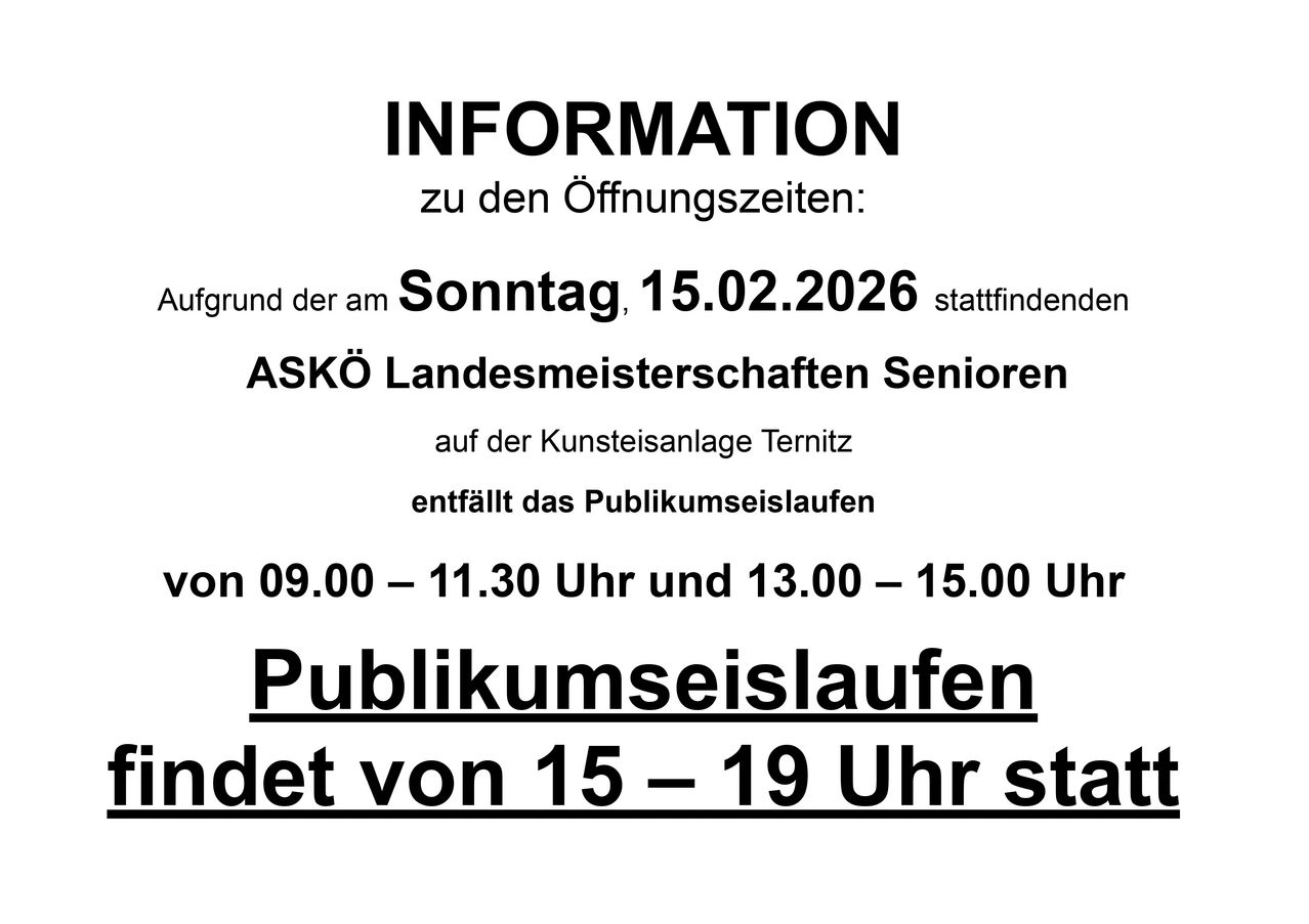 Information zu den Öffnungszeiten: Am Sonntag, 15.02.2026, finden auf der Kunsteisanlage Ternitz die ASKö Landesmeisterschaften Senioren statt. Das öffentliche Eislaufen ist von 09.00-11.30 Uhr und 13.00-15.00 Uhr. Öffentliches Eislaufen ist von 15-19 Uhr.