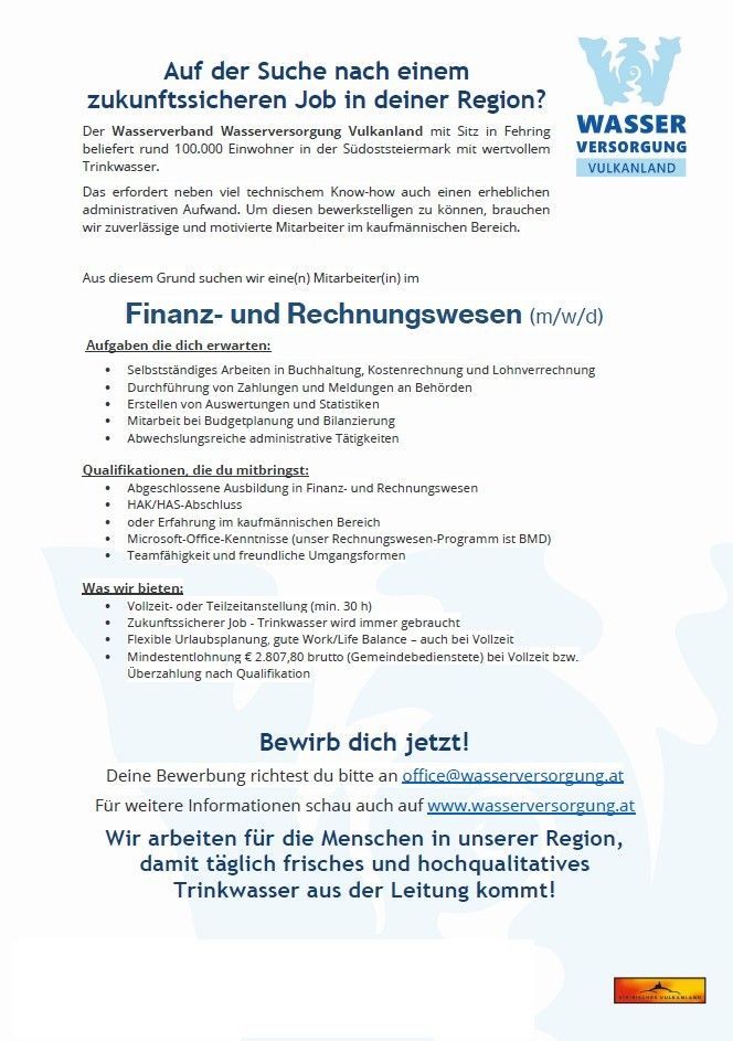 Eine Stellenanzeige für einen Finanz- und Rechnungswesenspezialisten bei Wasserverband Wasserversorgung Vulkanland, einem Wasserversorgungsverband, der über 100.000 Menschen in Südösterreich versorgt. Die Stelle erfordert technisches Wissen und administrative Fähigkeiten. Zu den Aufgaben gehören Buchhaltung, Budgetplanung und Finanzberichterstattung. Die Position bietet flexible Arbeitszeiten, ein wettbewerbsfähiges Gehalt und Vorteile.