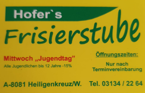 Hofer's Frisierstub. Mittwoch, Jugendtag. Alle Jugendlichen bis 12 Jahre -15%. Öffnungszeiten: Nur nach Terminvereinbarung. A-8081 Heiligenkreuz/W. Tel. 03134/2264.