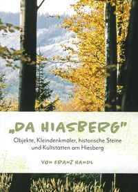 Ein Buchcover mit einem Waldhintergrund, der einen Bergzug zeigt. Der Titel ist in Grün, 'DA HIASBERG'. Unter dem Titel befindet sich ein Untertitel, der Objekte, Denkmäler, historische Steine und Kulturstätten am Hiesberg beschreibt. Der Name des Autors, Franz Handl, steht unten.
