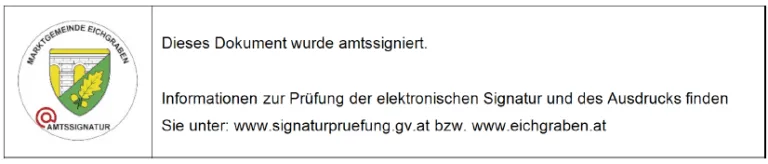 Dieses Dokument wurde amtssigniert. Informationen zur Prüfung der elektronischen Signatur und des Ausdrucks finden Sie unter: www.signaturpruefung.gv.at bzw. www.eichgraben.at