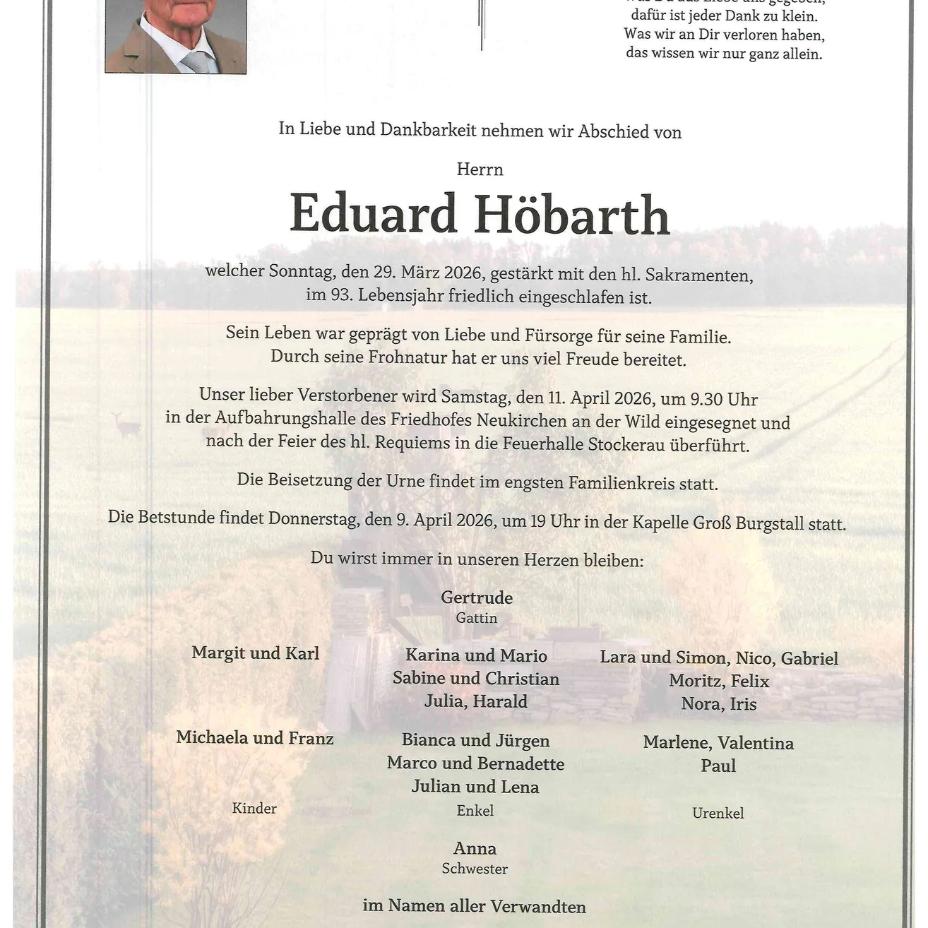 Traueranzeige für Eduard Hobart, der am 29. März 2026 im Alter von 93 Jahren verstarb. Die Beerdigung findet am 11. April 2026 um 9:30 Uhr auf dem Friedhof Neukirchen statt. Die Beisetzung erfolgt nach der Heiligen Messe. Familienmitglieder versammeln sich zur Bestattung. Der Besuch findet am 9. April 2026 um 19 Uhr in der Kapelle Groß Burgstall statt. Familie und Freunde gedenken ihm.